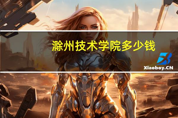 滁州技术学院多少钱