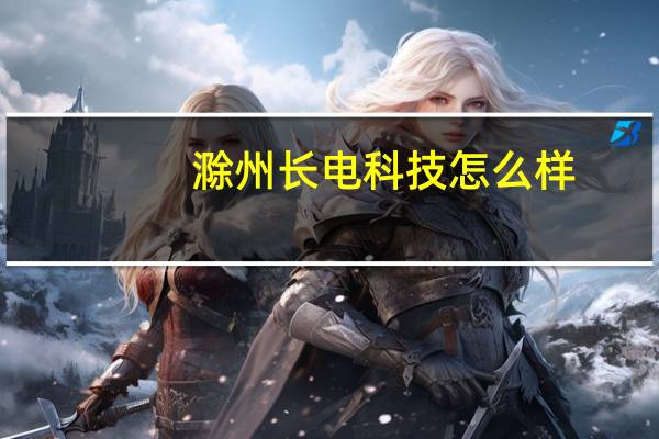 滁州长电科技怎么样