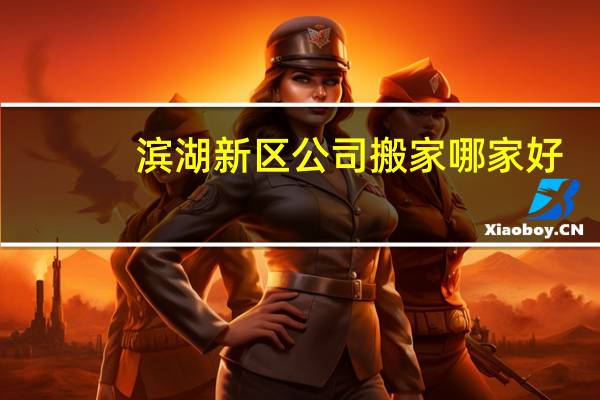 滨湖新区公司搬家哪家好