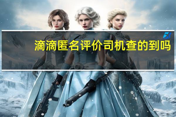 滴滴匿名评价司机查的到吗