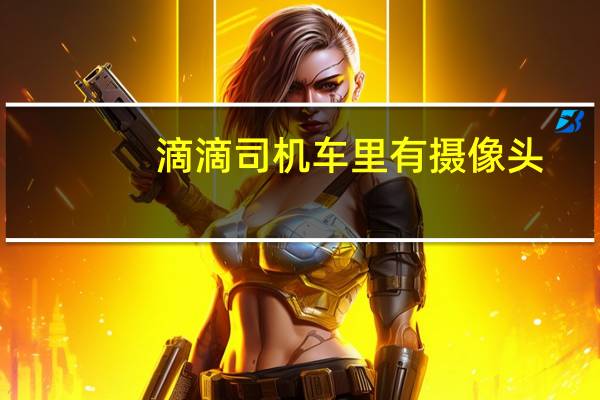滴滴司机车里有摄像头