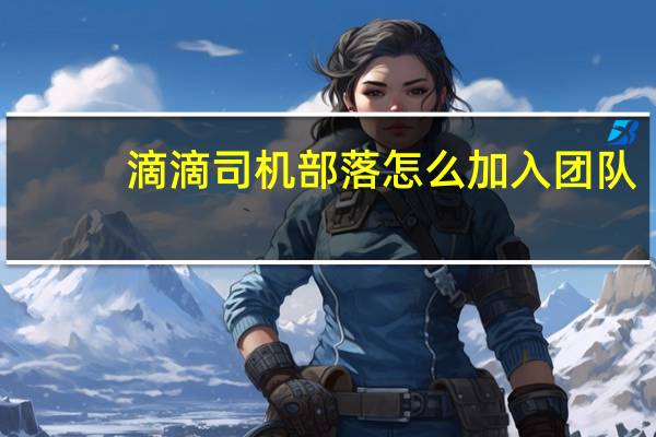 滴滴司机部落怎么加入团队