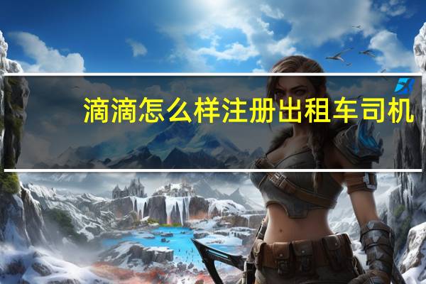 滴滴怎么样注册出租车司机