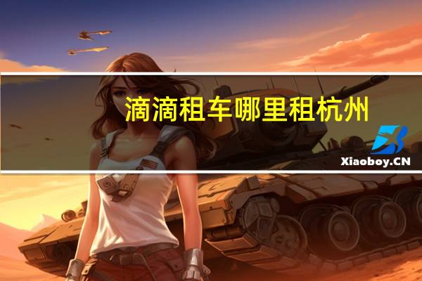 滴滴租车哪里租杭州