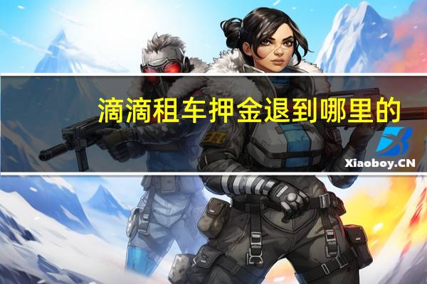 滴滴租车押金退到哪里的