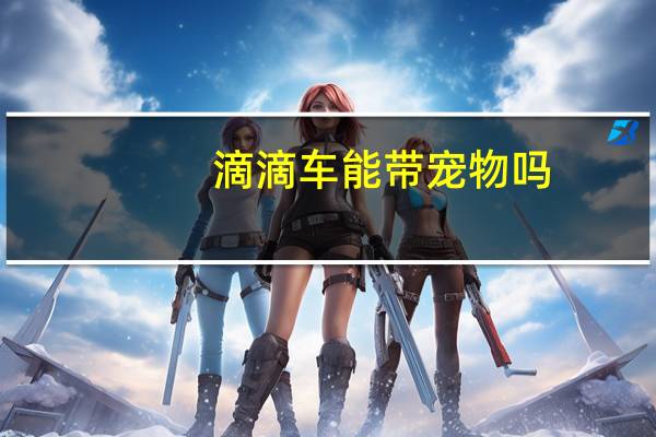 滴滴车能带宠物吗