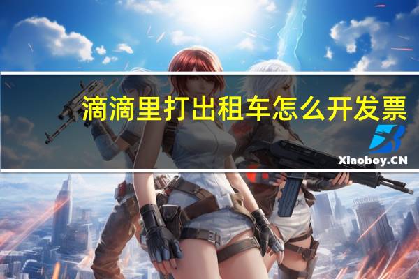滴滴里打出租车怎么开发票