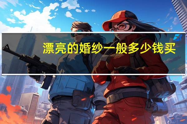 漂亮的婚纱一般多少钱买