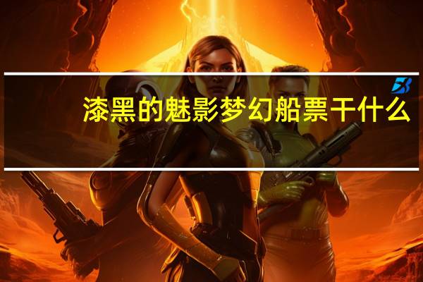 漆黑的魅影梦幻船票干什么