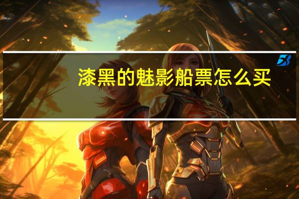 漆黑的魅影船票怎么买