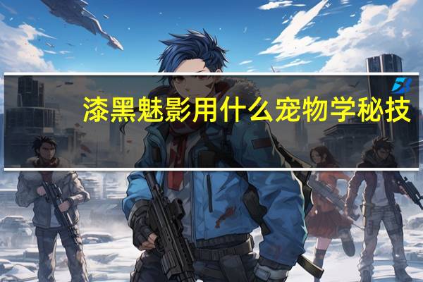 漆黑魅影用什么宠物学秘技