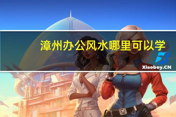 漳州办公风水哪里可以学