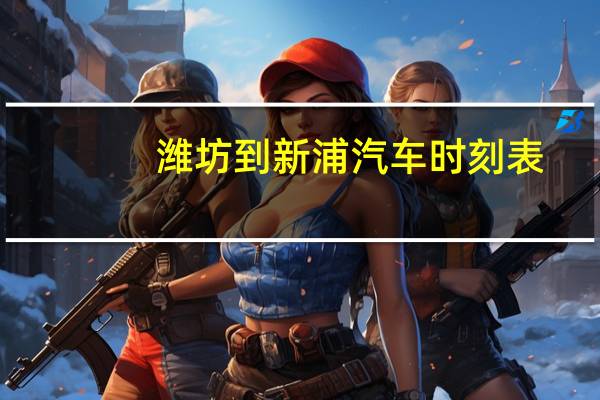 潍坊到新浦汽车时刻表