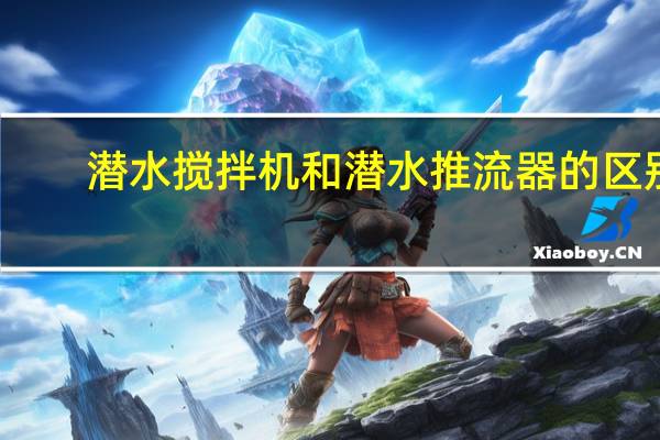 潜水搅拌机和潜水推流器的区别