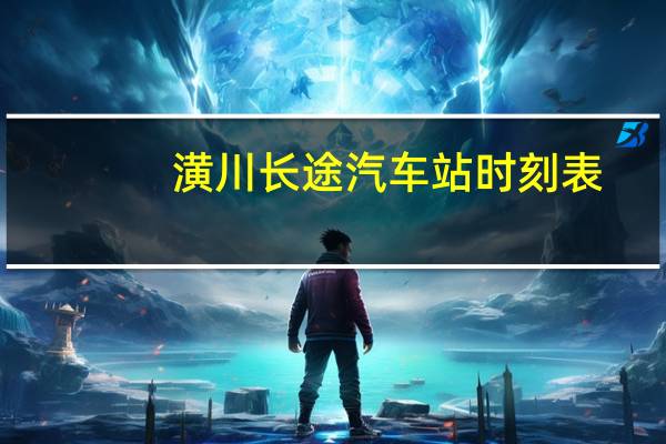潢川长途汽车站时刻表