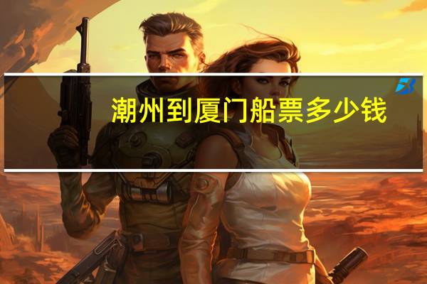 潮州到厦门船票多少钱