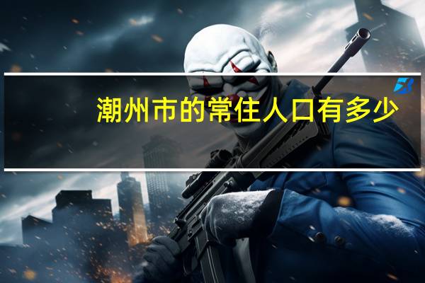 潮州市的常住人口有多少