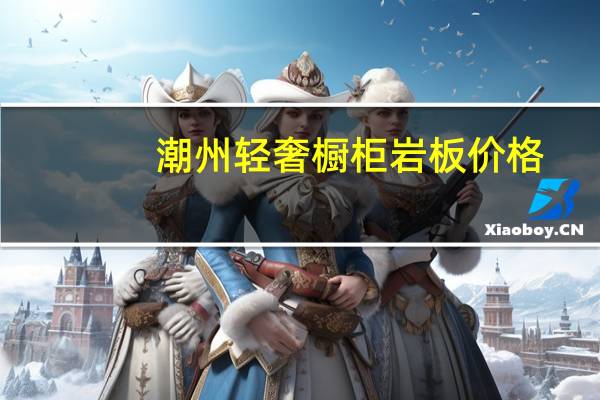 潮州轻奢橱柜岩板价格