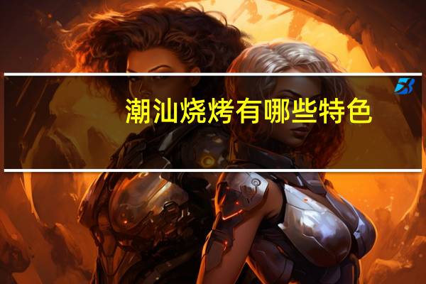 潮汕烧烤有哪些特色