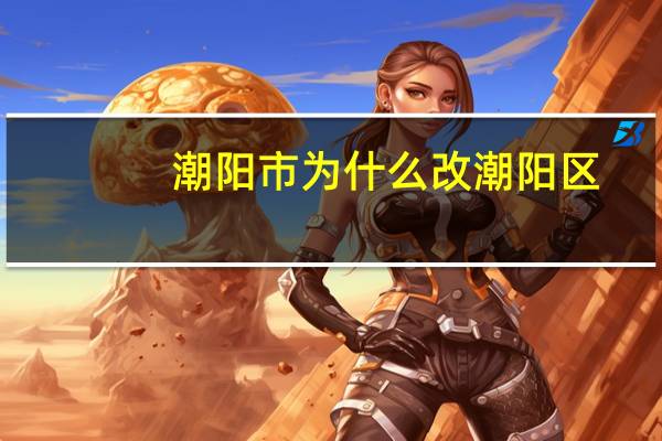 潮阳市为什么改潮阳区