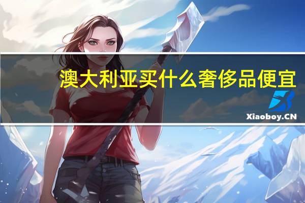 澳大利亚买什么奢侈品便宜