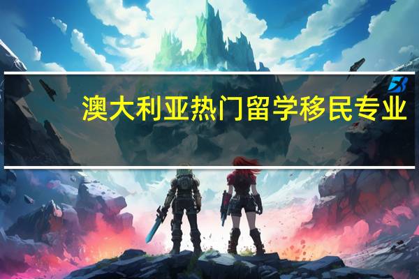 澳大利亚热门留学移民专业