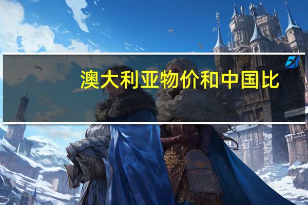澳大利亚物价和中国比