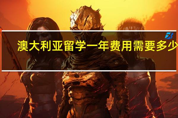 澳大利亚留学一年费用需要多少钱
