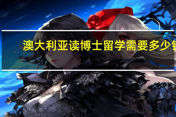 澳大利亚读博士留学需要多少钱 澳大利亚读博士留学需要多少钱