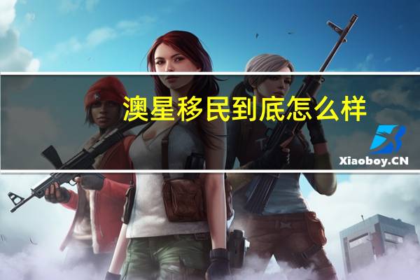 澳星移民到底怎么样
