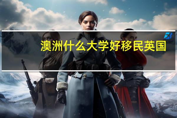 澳洲什么大学好移民英国