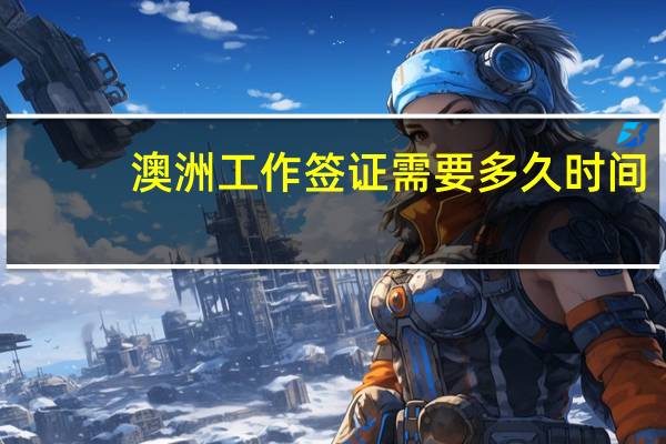 澳洲工作签证需要多久时间