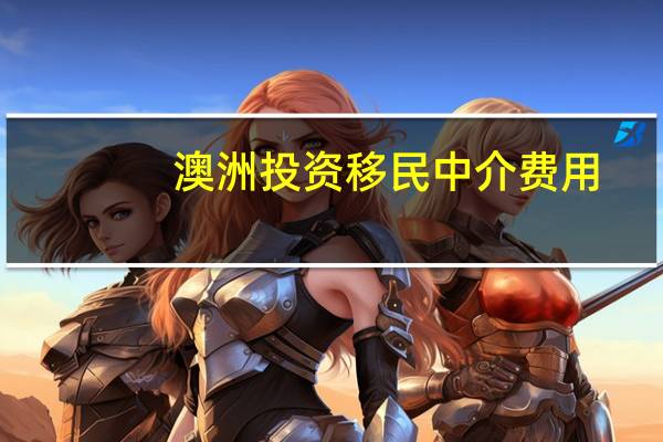 澳洲投资移民中介费用