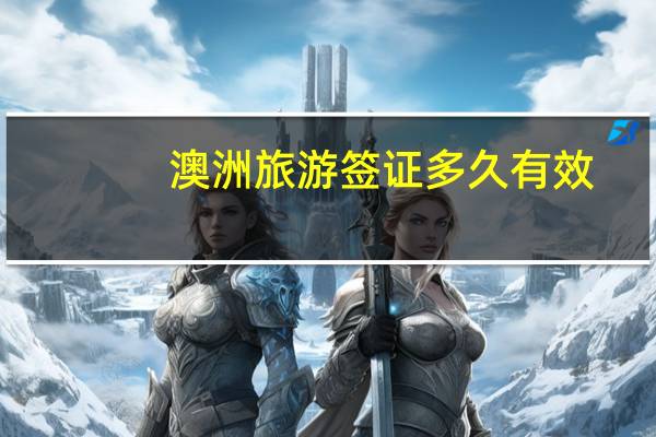 澳洲旅游签证多久有效(澳洲签证有效期多久)