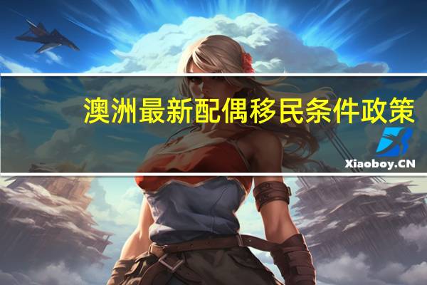 澳洲最新配偶移民条件政策