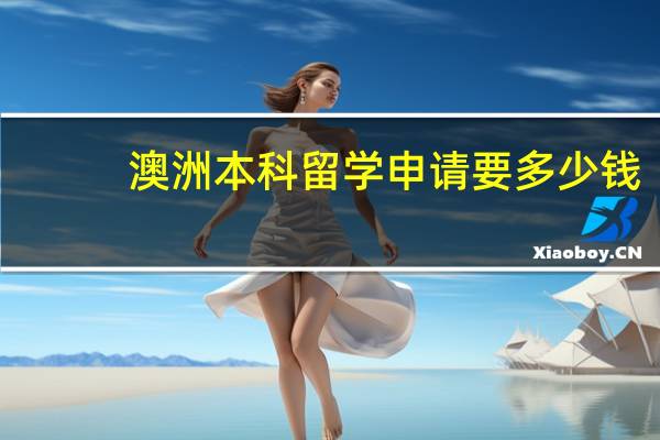 澳洲本科留学申请要多少钱