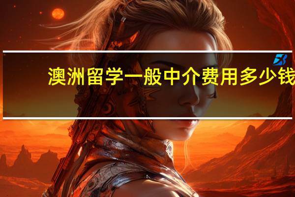 澳洲留学一般中介费用多少钱