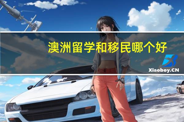 澳洲留学和移民哪个好