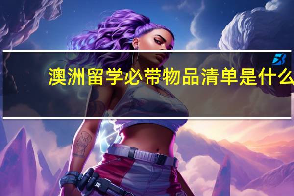 澳洲留学必带物品清单是什么