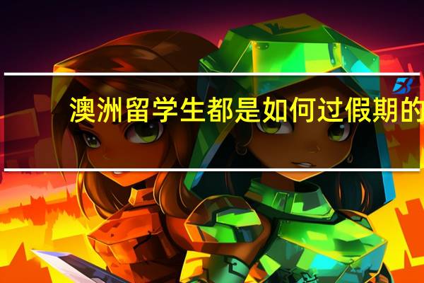 澳洲留学生都是如何过假期的