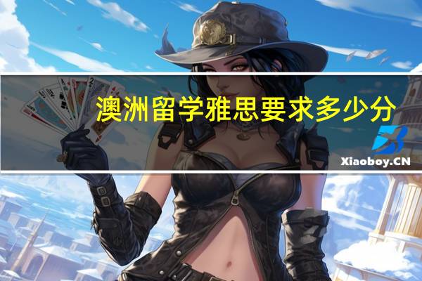 澳洲留学雅思要求多少分，澳大利亚留学的雅思要求分数
