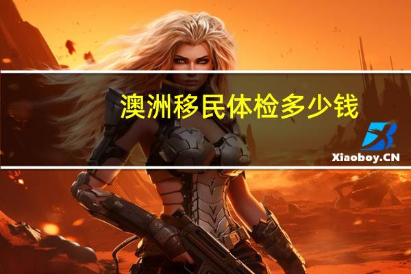 澳洲移民体检多少钱