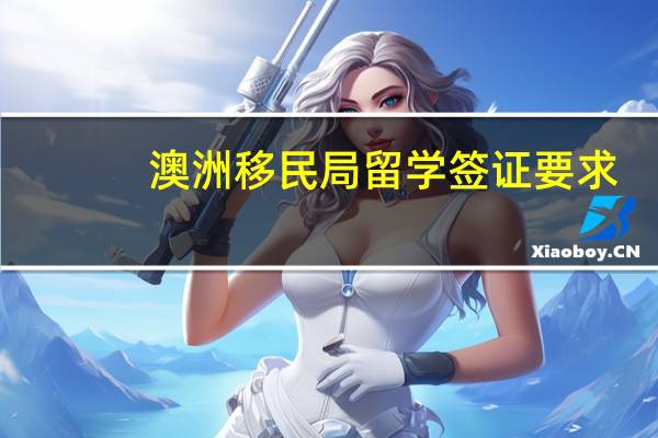 澳洲移民局留学签证要求