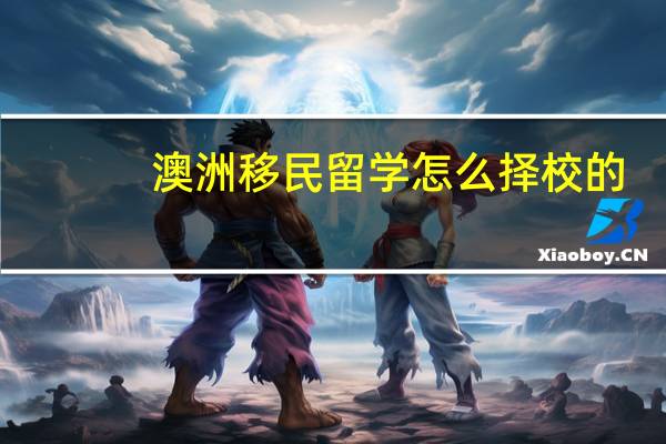 澳洲移民留学怎么择校的