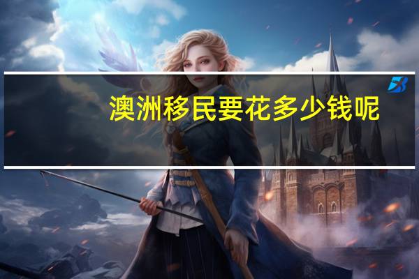 澳洲移民要花多少钱呢