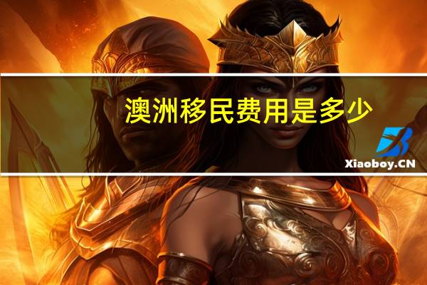 澳洲移民费用是多少