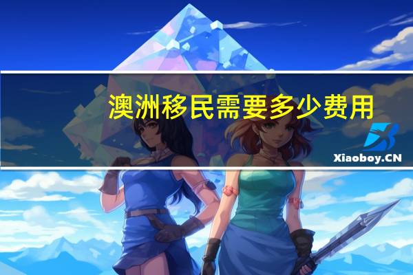澳洲移民需要多少费用