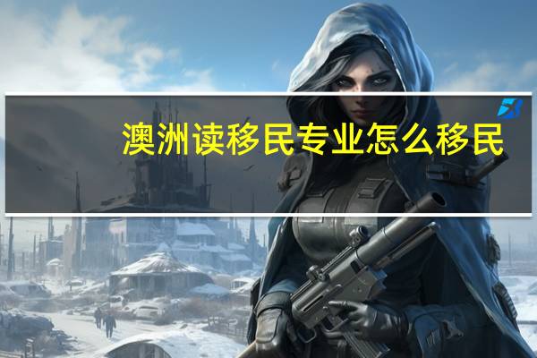 澳洲读移民专业怎么移民