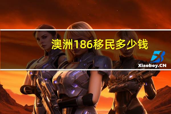 澳洲186移民多少钱