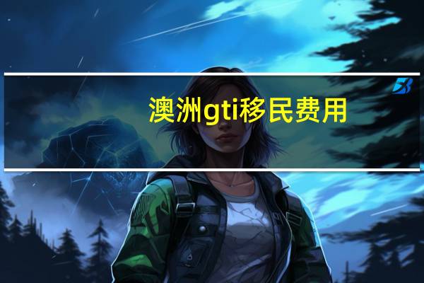 澳洲gti移民费用